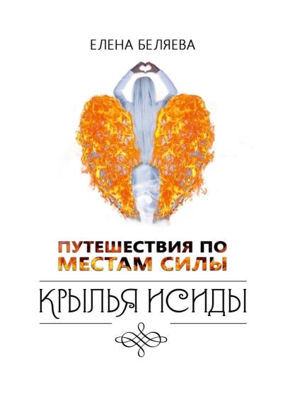 Книга Путешествия по Местам Силы. Крылья Исиды (Елена Викторовна Беляева)